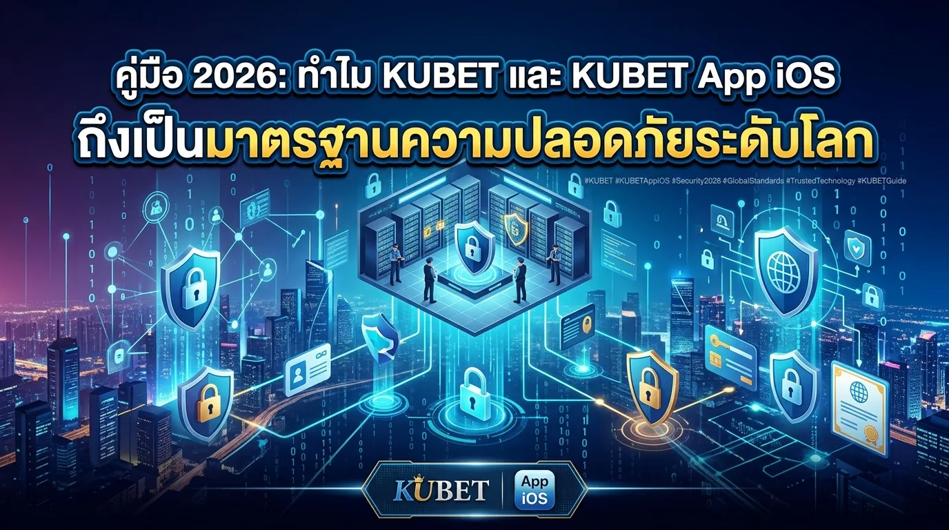 คู่มือ 2026: ทำไม KUBET และ KUBET App iOS ถึงเป็นมาตรฐานความปลอดภัยระดับโลก