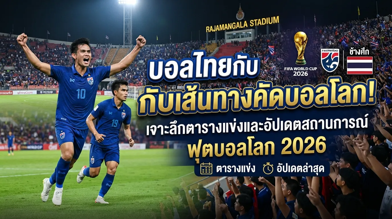 บอลไทยกับเส้นทางคัดบอลโลก! เจาะลึกตารางแข่งและอัปเดตสถานการณ์ฟุตบอลโลก 2026