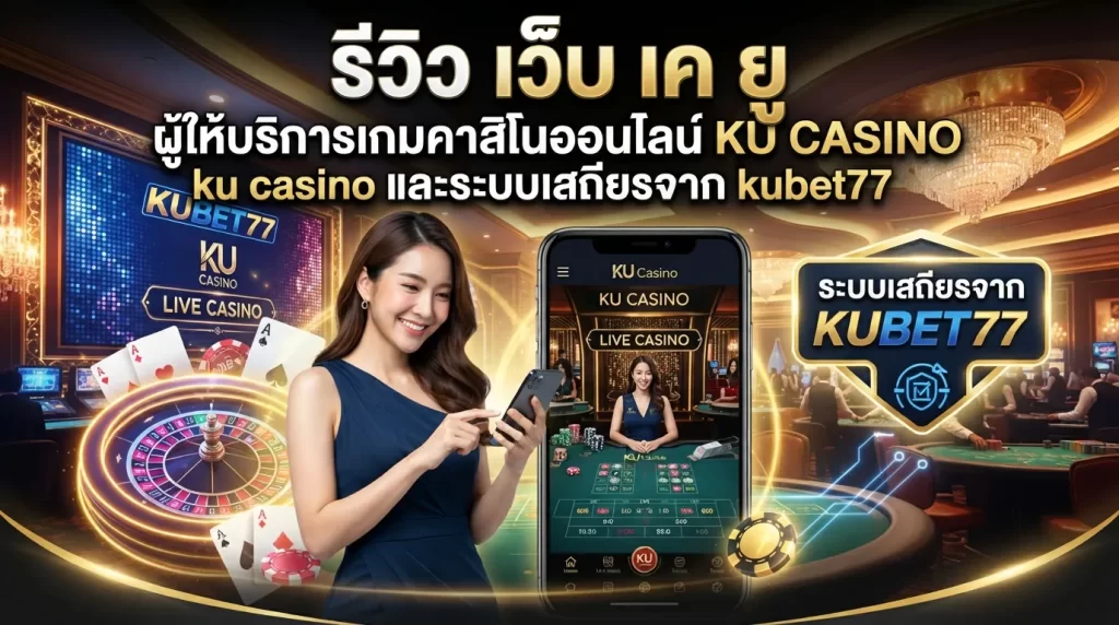 รีวิว เว็บ เค ยู ผู้ให้บริการเกมคาสิโนออนไลน์ ku casino และระบบเสถียรจาก kubet77